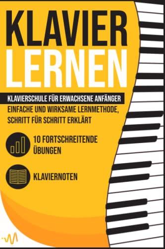 Klavier Lernen: Klavierschule für erwachsene Anfänger - einfache und wirksame Lernmethode, Schritt für Schritt erklärt. Inkl. 10 fortschreitende Übungen + Klaviernoten