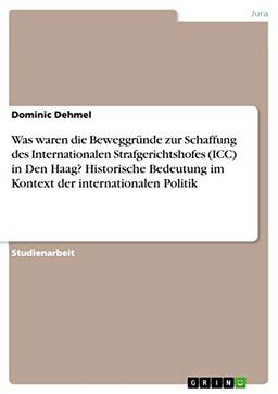 Was waren die Beweggründe zur Schaffung des Internationalen Strafgerichtshofes (ICC) in Den Haag? Historische Bedeutung im Kontext der internationalen Politik