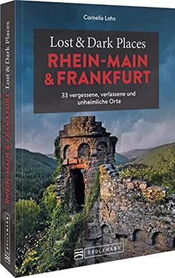 Bruckmann Dark Tourism Guide – Lost & Dark Places Rhein-Main und Frankfurt: 33 vergessene, verlassene und unheimliche Orte