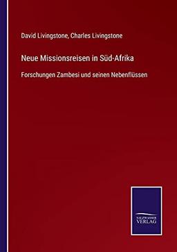 Neue Missionsreisen in Süd-Afrika: Forschungen Zambesi und seinen Nebenflüssen