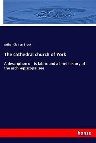 The cathedral church of York: A description of its fabric and a brief history of the archi-episcopal see