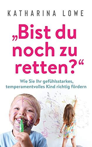 ¿Bist du noch zu retten?": Wie Sie Ihr gefühlsstarkes, temperamentvolles Kind richtig fördern