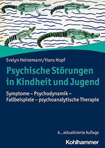 Psychische Störungen in Kindheit und Jugend: Symptome - Psychodynamik - Fallbeispiele - psychoanalytische Therapie