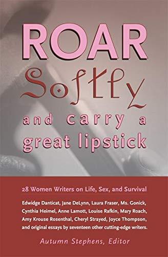 Roar Softly And Carry A Great Lipstick: 25 Women Writers On Life, Sex, And Survival: 28 Women Writers on Life, Sex, and Survival