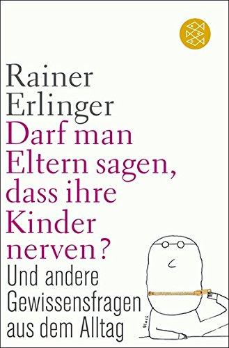 Darf man Eltern sagen, dass ihre Kinder nerven?: und andere Gewissensfragen aus dem Alltag