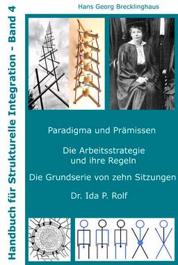 Handbuch für Strukturelle Integration - Band 4: Paradigma und Prämissen, Die Arbeitsstrategie und ihre Regeln, Die Serievon zehn Grundsitzungen, Dr. Ida P. Rolf