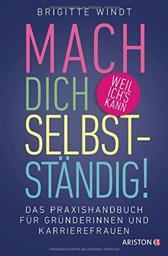 Mach dich selbstständig!: Das Praxishandbuch für Gründerinnen und Karrierefrauen