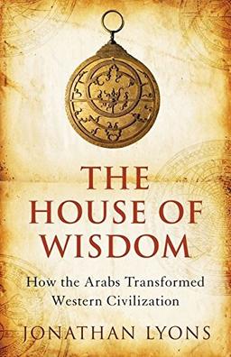 House of Wisdom: How the Arabs Transformed Western Civilization