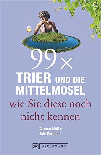 Reiseführer Trier: 99x Trier und die Mittelmosel, wie Sie diese noch nicht kennen. Sehenswürdigkeiten und Geheimtipps aus Trier und von der Mittelmosel. Entdeckungen rund um die Porta Nigra.