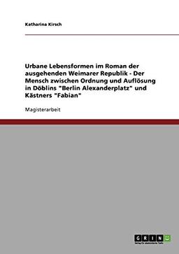 Urbane Lebensformen im Roman der ausgehenden Weimarer Republik: Der Mensch zwischen Ordnung und Auflösung in Döblins "Berlin Alexanderplatz" und Kästners "Fabian"