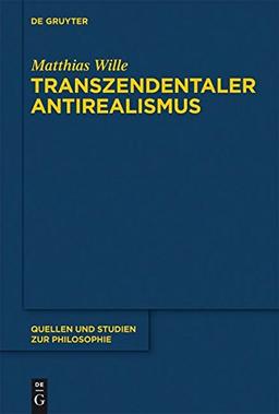 Transzendentaler Antirealismus: Grundlagen einer Erkenntnistheorie ohne Wissenstranszendenz (Quellen und Studien zur Philosophie, Band 106)