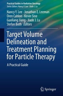 Target Volume Delineation and Treatment Planning for Particle Therapy: A Practical Guide (Practical Guides in Radiation Oncology)