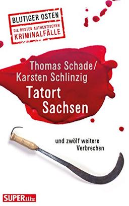 Tatort Sachsen: und zwölf weitere Verbrechen