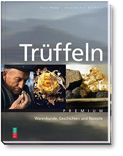 Trüffeln: Warenkunde, Geschichten und Rezepte