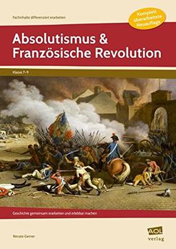 Absolutismus & Französische Revolution: Geschichte gemeinsam erarbeiten und erlebbar machen (7. bis 9. Klasse) (Fachinhalte differenziert erarbeiten - SEK)