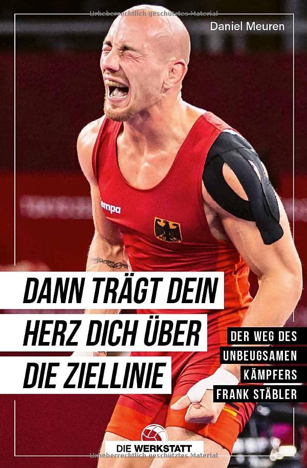 Dann trägt dein Herz dich über die Ziellinie: Der Weg des unbeugsamen Kämpfers Frank Stäbler