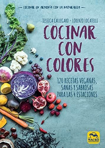 Cocinar con colores : 120 recetas veganas, sanas y sabrosas para las 4 estaciones (Cocinar Naturalmente, Band 4)