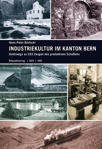 Industriekultur im Kanton Bern. Unterwegs zu 333 Zeugen des produktiven Schaffens