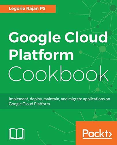 Google Cloud Platform Cookbook: Implement, deploy, maintain, and migrate applications on Google Cloud Platform (English Edition)