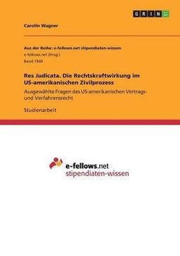 Res Judicata. Die Rechtskraftwirkung im US-amerikanischen Zivilprozess: Ausgewählte Fragen des US-amerikanischen Vertrags- und Verfahrensrecht