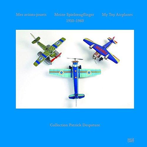 Mes avions-jouets, 1910-1960 : collection Patrick Despature. Meine Spielzeugflieger, 1910-1960. My toy airplanes, 1910-1960