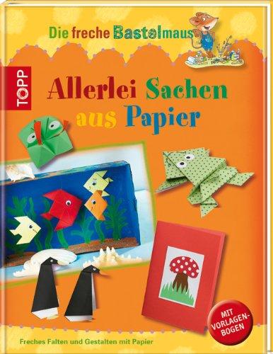 Die freche Bastelmaus. Allerlei Sachen aus Papier: Freches Falten und Gestalten mit Papier