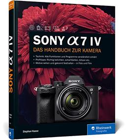 Sony Alpha 7 IV: Das Handbuch zur Kamera. Professionell fotografieren mit der spiegellosen Vollformatkamera. Alle Funktionen, Programme und Menüs