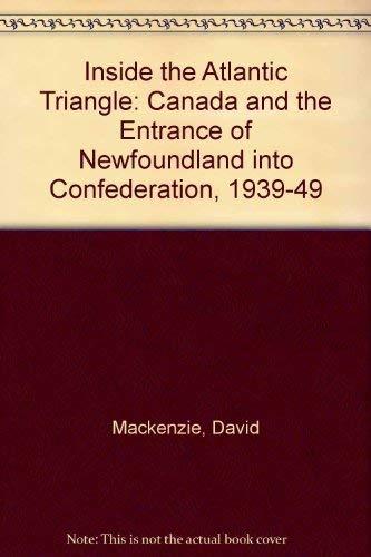 Inside the Atlantic Triangle: Canada and the Entrance of Newfoundland into Confederation, 1939-1949: Canada and the Entrance of Newfoundland into Confederation, 1939-49