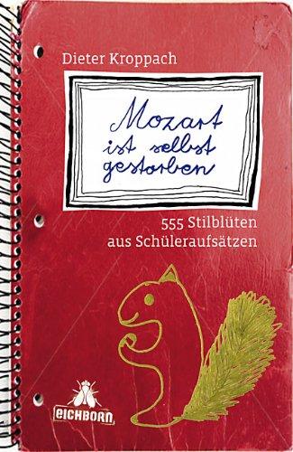 Mozart ist selbst gestorben: 555 Stilblüten aus Schüleraufsätzen