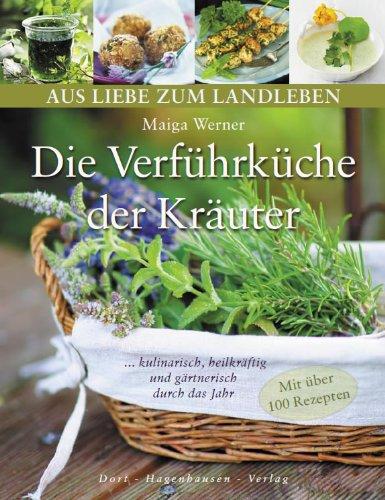 Die Verführküche der Kräuter: Kulinarisch, heilkräftig und gärtnerisch durch das Jahr (Aus Liebe zum Landleben): Kulinarisch, heilkräftig und gärtnerisch durch das Jahr (Mit über 100 Rezepten)