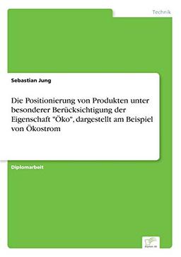 Die Positionierung von Produkten unter besonderer Berücksichtigung der Eigenschaft "Öko", dargestellt am Beispiel von Ökostrom