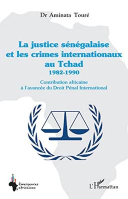 La justice sénégalaise et les crimes internationaux au Tchad : 1982-1990 : contribution africaine à l'avancée du droit pénal international