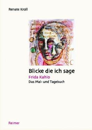 Blicke die ich sage: Frida Kahlo: Das Mal- und Tagebuch