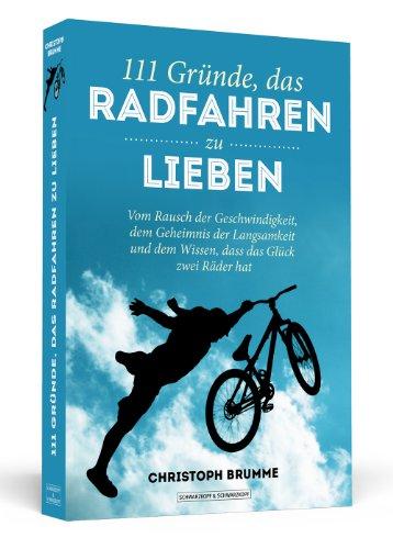 111 Gründe, das Radfahren zu lieben - Vom Rausch der Geschwindigkeit, dem Geheimnis der Langsamkeit und dem Wissen, dass das Glück zwei Räder hat