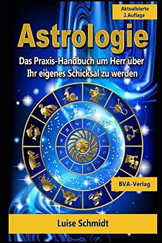 Astrologie: Das Praxis-Handbuch um Herr über Ihr eigenes Schicksal zu werden