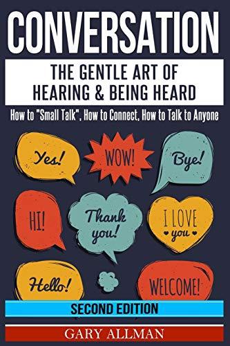 Conversation: The Gentle Art Of Hearing & Being Heard - How To Small Talk, How To Connect, How To Talk To Anyone