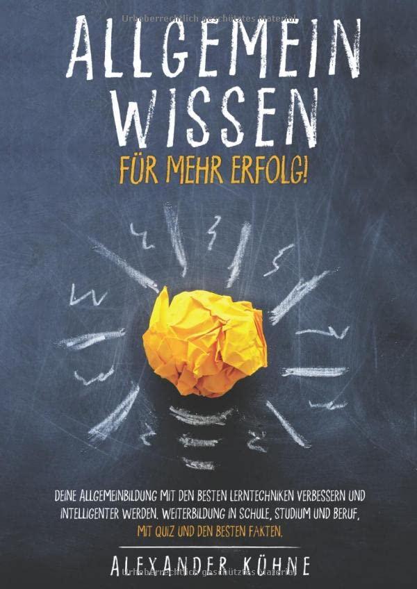 Allgemeinwissen für mehr Erfolg!: Deine Allgemeinbildung mit den besten Lerntechniken verbessern und intelligenter werden. Weiterbildung in Schule, Studium und Beruf, mit Quiz und den besten Fakten.