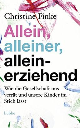 Allein, alleiner, alleinerziehend: Wie die Gesellschaft uns verrät und unsere Kinder im Stich lässt