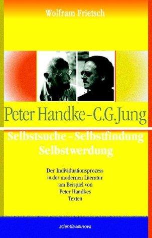 Peter Handke - C. G. Jung. Selbstsuche - Selbstfindung, Selbstwerdung. Der Individuationsprozess in der modernen Literatur am Beispiel von Peter Handkes Texten