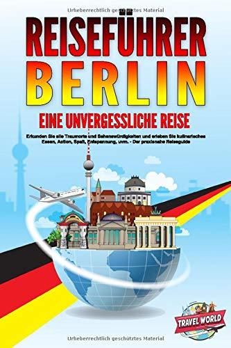 REISEFÜHRER BERLIN - Eine unvergessliche Reise: Erkunden Sie alle Traumorte und Sehenswürdigkeiten und erleben Sie kulinarisches Essen, Action, Spaß, Entspannung, uvm. - Der praxisnahe Reiseguide