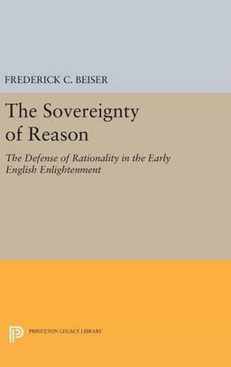 The Sovereignty of Reason: The Defense of Rationality in the Early English Enlightenment (Princeton Legacy Library)