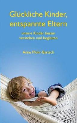 Glückliche Kinder, entspannte Eltern: Unsere Kinder besser verstehen und begleiten