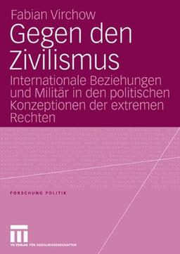 Gegen den Zivilismus: Internationale Beziehungen und Militär in den politischen Konzeptionen der extremen Rechten (Forschung Politik)