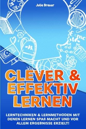 Clever und effektiv lernen: Lerntechniken & Lernmethoden mit denen lernen Spaß macht und vor allem Ergebnisse erzielt!