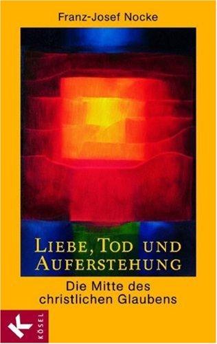 Liebe, Tod und Auferstehung: Die Mitte des christlichen Glaubens