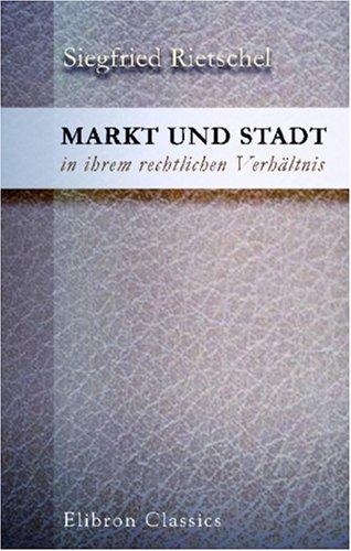 Markt und Stadt in ihrem rechtlichen Verhältnis: Ein Beitrag zur Geschichte der deutschen Stadtverfassung