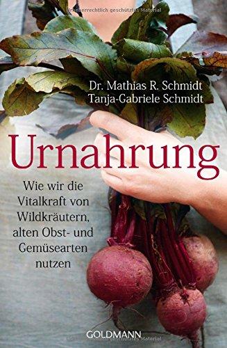 Urnahrung: Wie wir die Vitalkraft von Wildkräutern, alten Obst- und Gemüsearten nutzen