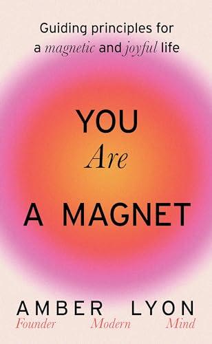 You Are a Magnet: Guiding Principles for a Magnetic and Joyful Life