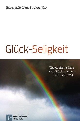 Glück-Seligkeit: Theologische Rede von Glück in einer bedrohten Welt: Theologische Rede vom Glück in einer bedrohten Welt