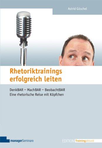 Rhetoriktrainings erfolgreich leiten. Denk-BAR - Mach-BAR - Beobacht-BAR. Eine rhetorische Reise mit Köpfchen